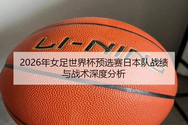 2026年女足世界杯预选赛日本队战绩与战术深度分析
