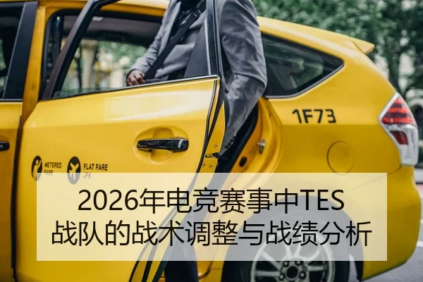 2026年电竞赛事中TES战队的战术调整与战绩分析