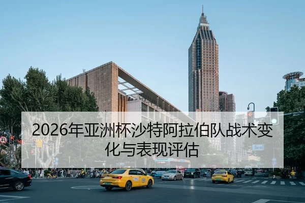 2026年亚洲杯沙特阿拉伯队战术变化与表现评估
