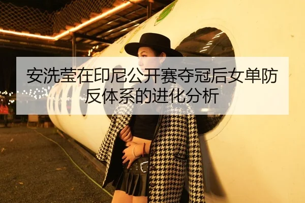 安洗莹在印尼公开赛夺冠后女单防反体系的进化分析