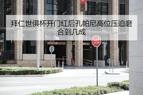 拜仁世俱杯开门红后孔帕尼高位压迫磨合到几成
