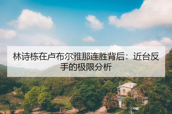 林诗栋在卢布尔雅那连胜背后：近台反手的极限分析