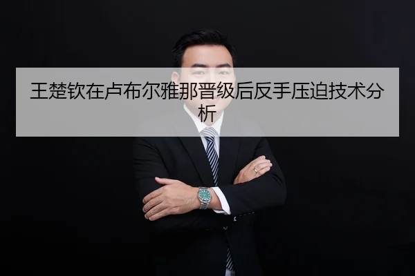 王楚钦在卢布尔雅那晋级后反手压迫技术分析