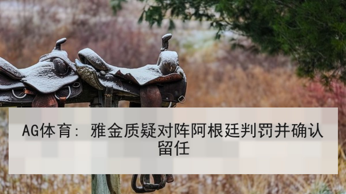 AG体育: 雅金质疑对阵阿根廷判罚并确认留任