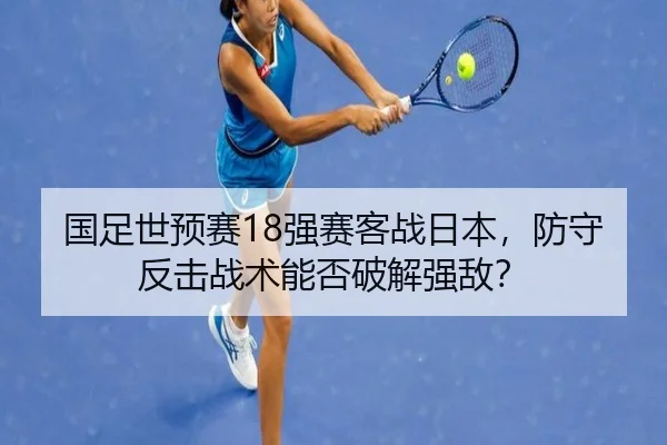 国足世预赛18强赛客战日本，防守反击战术能否破解强敌？