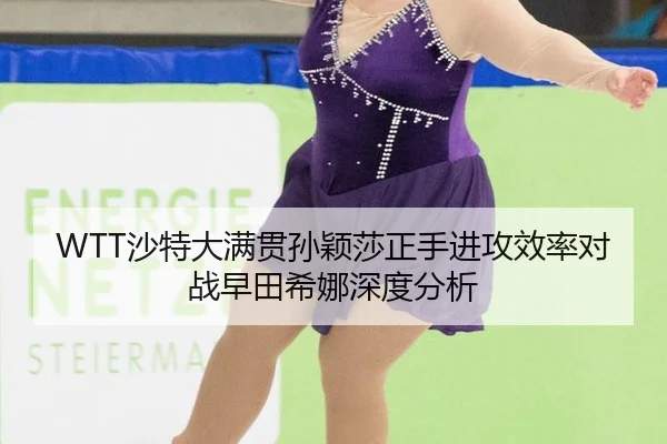 WTT沙特大满贯孙颖莎正手进攻效率对战早田希娜深度分析