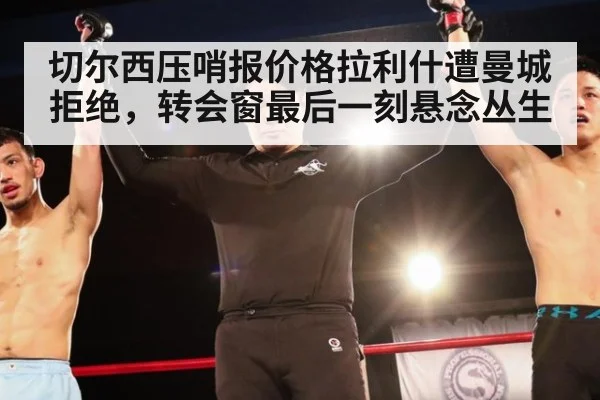 切尔西压哨报价格拉利什遭曼城拒绝，转会窗最后一刻悬念丛生