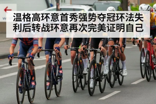温格高环意首秀强势夺冠环法失利后转战环意再次完美证明自己